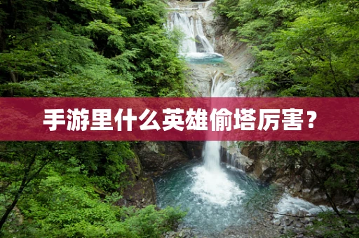 手游里什么英雄偷塔厉害？