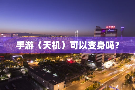 手游〈天机〉可以变身吗？