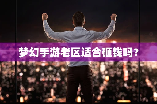 梦幻手游老区适合砸钱吗？
