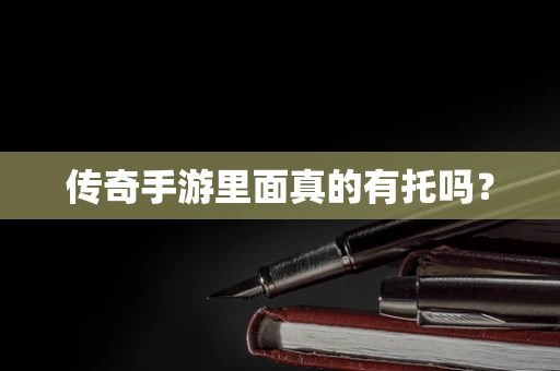 传奇手游里面真的有托吗？