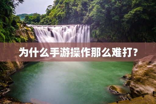 为什么手游操作那么难打？