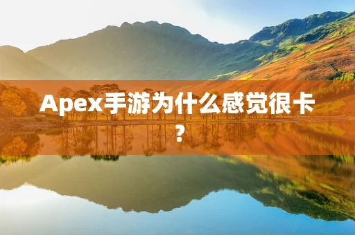 Apex手游为什么感觉很卡？