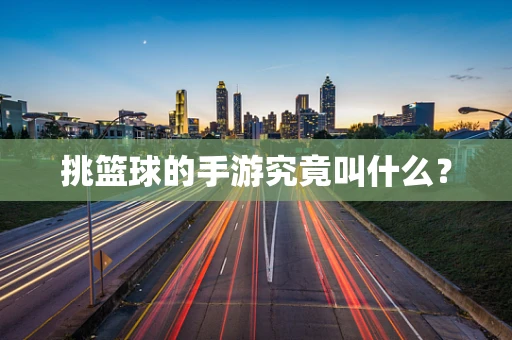 挑篮球的手游究竟叫什么？