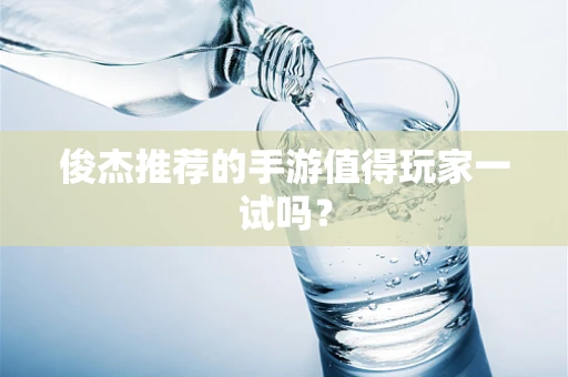 俊杰推荐的手游值得玩家一试吗？