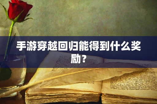 手游穿越回归能得到什么奖励？
