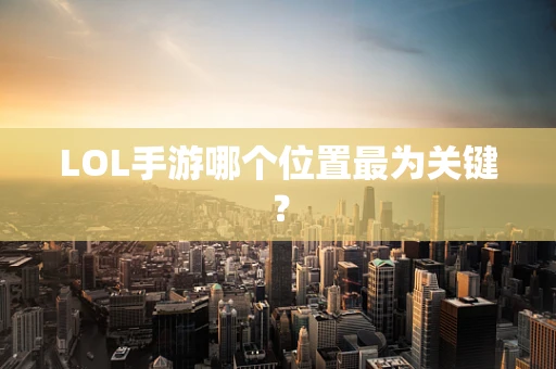 LOL手游哪个位置最为关键？