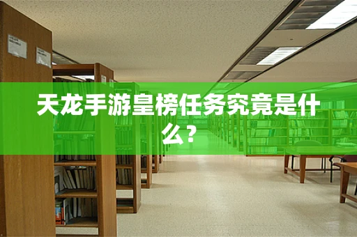 天龙手游皇榜任务究竟是什么？