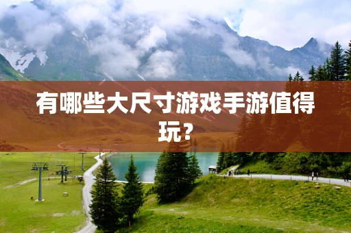 有哪些大尺寸游戏手游值得玩？