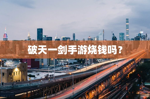 破天一剑手游烧钱吗？