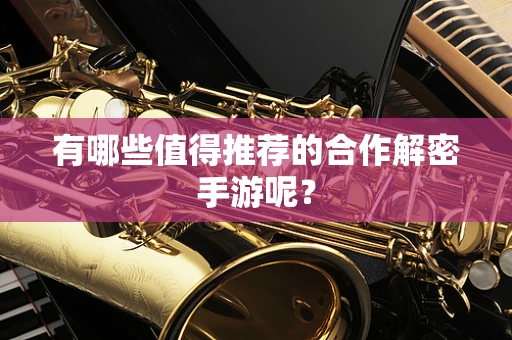 有哪些值得推荐的合作解密手游呢？