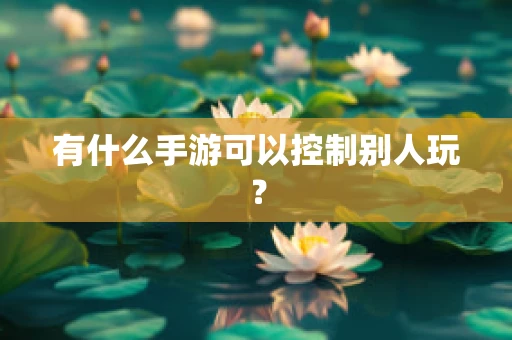 有什么手游可以控制别人玩？