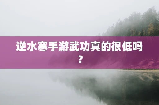 逆水寒手游武功真的很低吗？