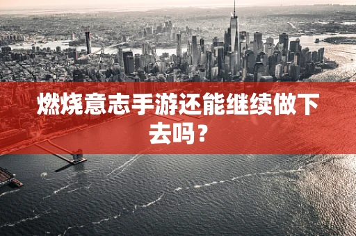 燃烧意志手游还能继续做下去吗？