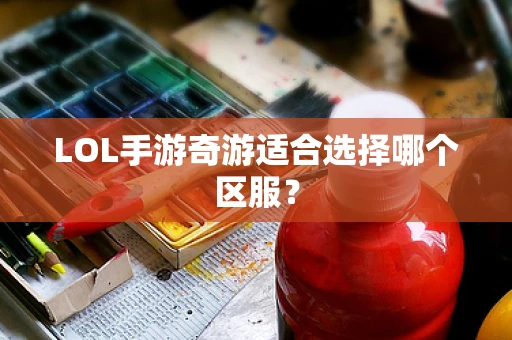 LOL手游奇游适合选择哪个区服？