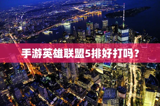 手游英雄联盟5排好打吗？