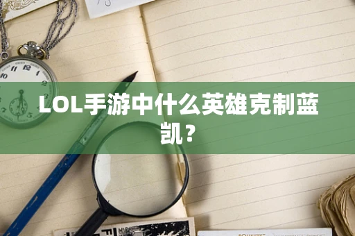 LOL手游中什么英雄克制蓝凯？