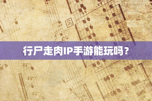行尸走肉IP手游能玩吗？