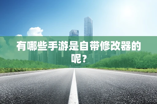 有哪些手游是自带修改器的呢？