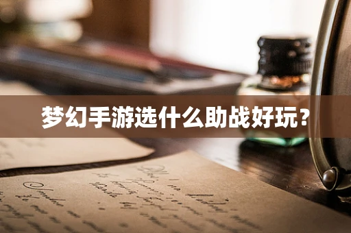 梦幻手游选什么助战好玩？