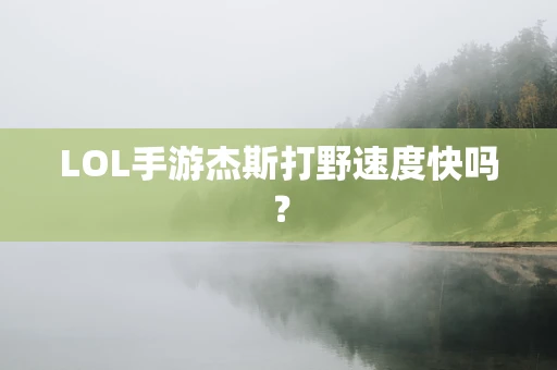 LOL手游杰斯打野速度快吗？