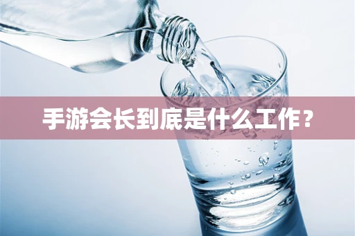 手游会长到底是什么工作？