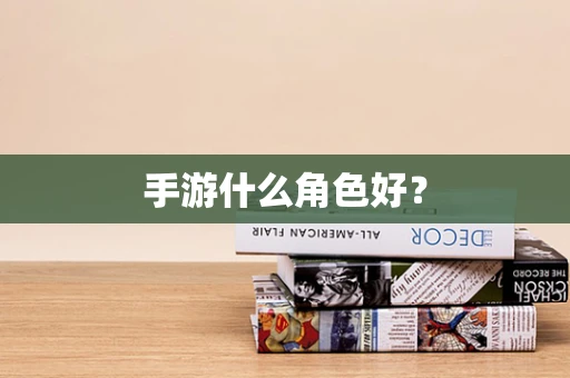 手游什么角色好？