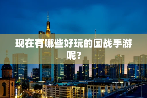 现在有哪些好玩的国战手游呢？