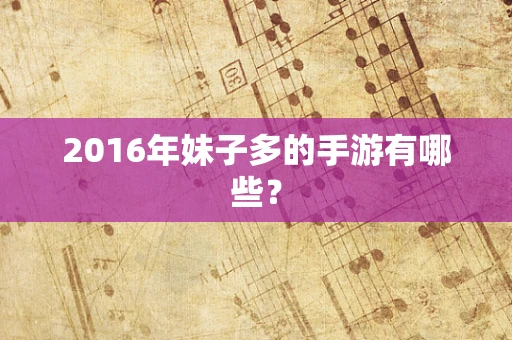 2016年妹子多的手游有哪些？