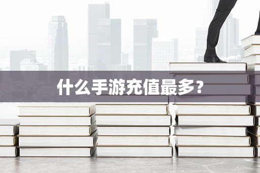 什么手游充值最多？