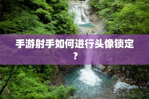 手游射手如何进行头像锁定？