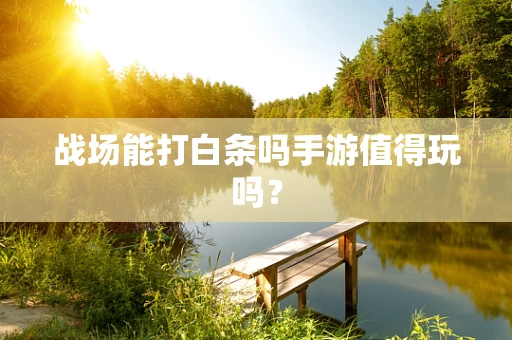 战场能打白条吗手游值得玩吗？