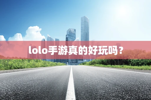 lolo手游真的好玩吗？