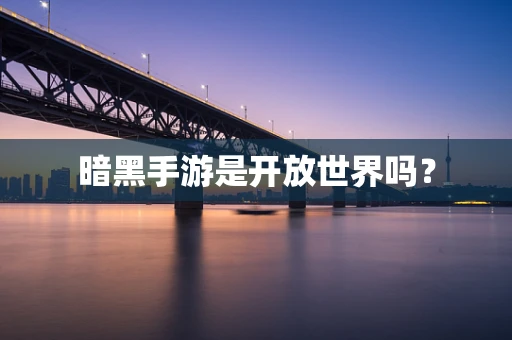 暗黑手游是开放世界吗？
