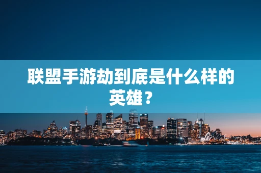 联盟手游劫到底是什么样的英雄？