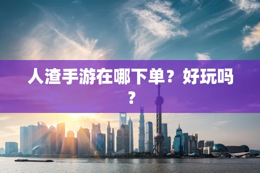 人渣手游在哪下单？好玩吗？