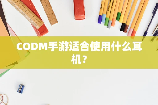CODM手游适合使用什么耳机？