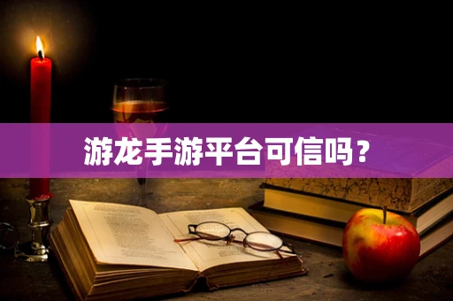 游龙手游平台可信吗？