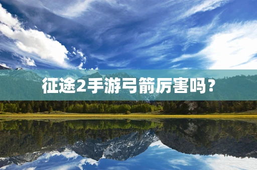 征途2手游弓箭厉害吗？