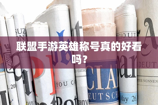 联盟手游英雄称号真的好看吗？