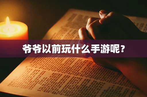 爷爷以前玩什么手游呢？
