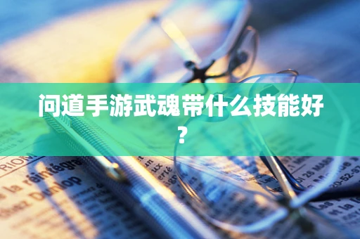 问道手游武魂带什么技能好？