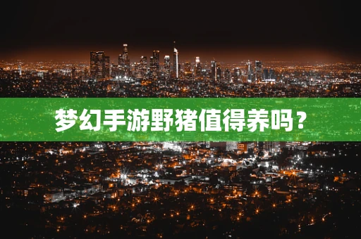 梦幻手游野猪值得养吗？