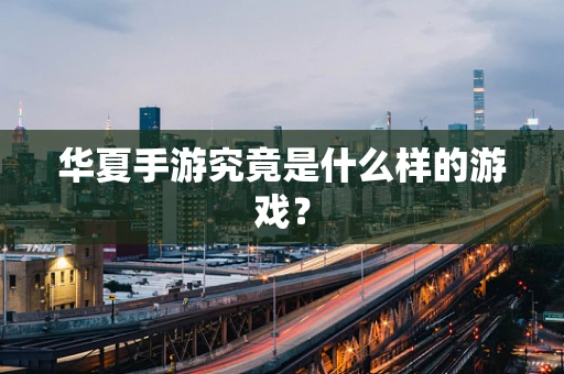 华夏手游究竟是什么样的游戏？