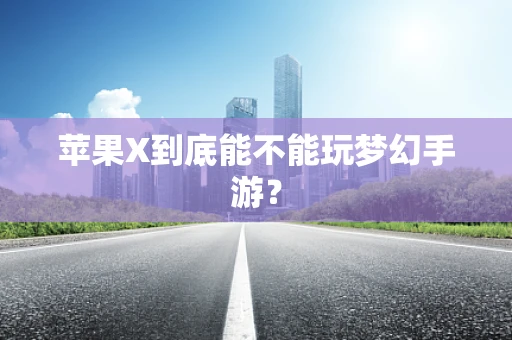 苹果X到底能不能玩梦幻手游？