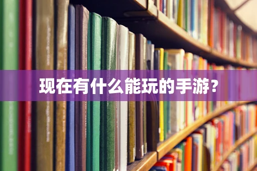 现在有什么能玩的手游？