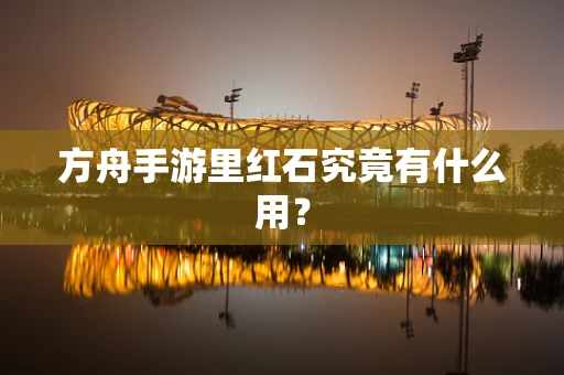 方舟手游里红石究竟有什么用？