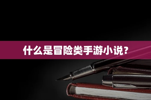 什么是冒险类手游小说？