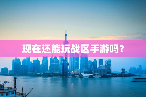 现在还能玩战区手游吗？