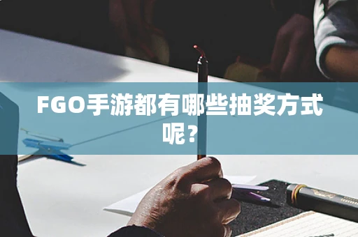 FGO手游都有哪些抽奖方式呢？