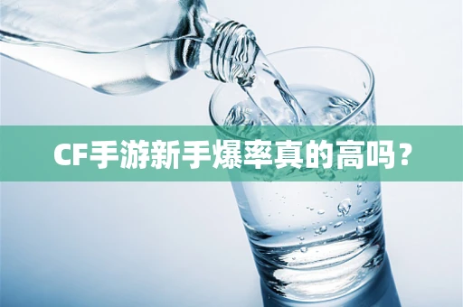 CF手游新手爆率真的高吗？
